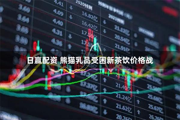 日赢配资 熊猫乳品受困新茶饮价格战