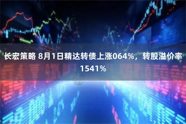 长宏策略 8月1日精达转债上涨064%，转股溢价率1541%