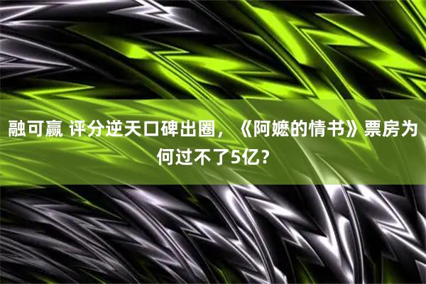 融可赢 评分逆天口碑出圈，《阿嬷的情书》票房为何过不了5亿？